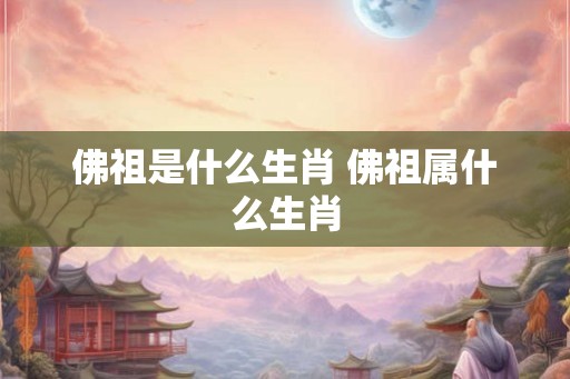 佛祖是什么生肖 佛祖属什么生肖