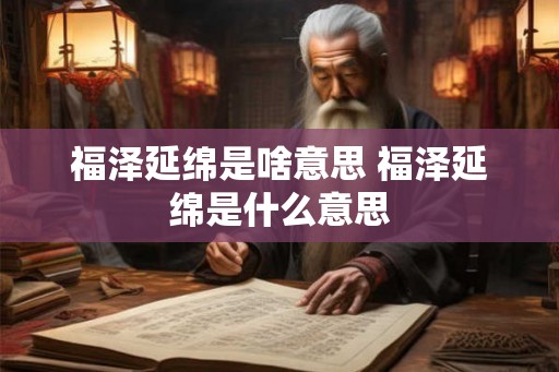 福泽延绵是啥意思 福泽延绵是什么意思