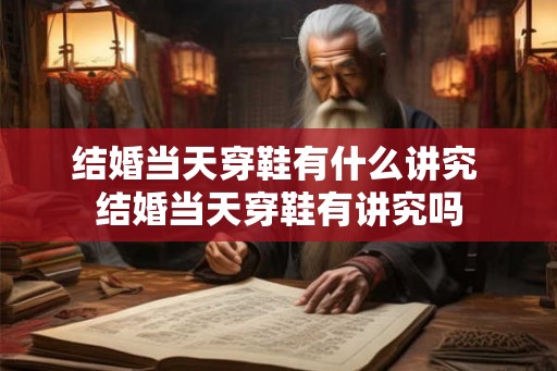 结婚当天穿鞋有什么讲究 结婚当天穿鞋有讲究吗