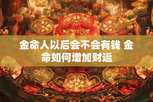 金命人以后会不会有钱 金命如何增加财运