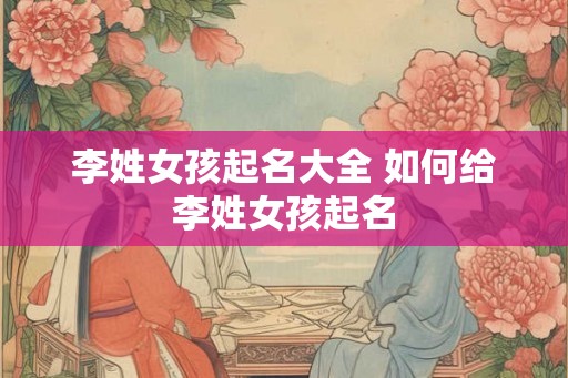 李姓女孩起名大全 如何给李姓女孩起名