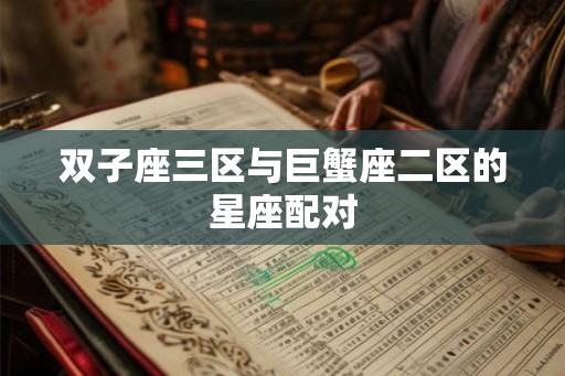 双子座三区与巨蟹座二区的星座配对