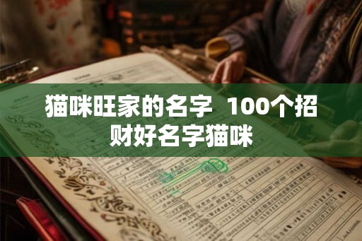 猫咪旺家的名字  100个招财好名字猫咪