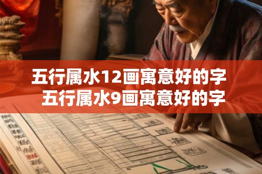 五行属水12画寓意好的字  五行属水9画寓意好的字