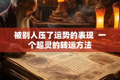 被别人压了运势的表现  一个超灵的转运方法