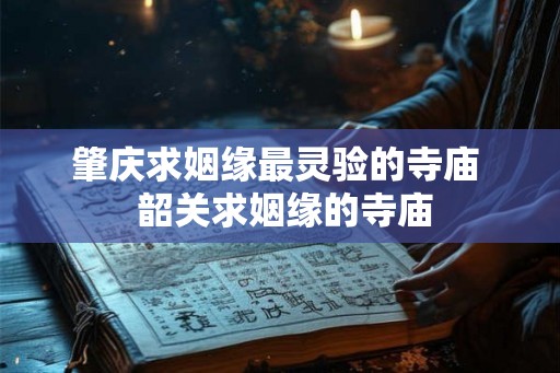 肇庆求姻缘最灵验的寺庙  韶关求姻缘的寺庙