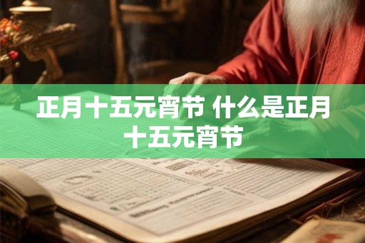 正月十五元宵节 什么是正月十五元宵节