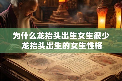 为什么龙抬头出生女生很少 龙抬头出生的女生性格