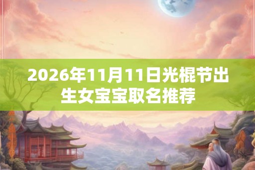 2026年11月11日光棍节出生女宝宝取名推荐