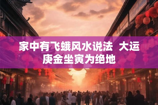 家中有飞蛾风水说法  大运庚金坐寅为绝地