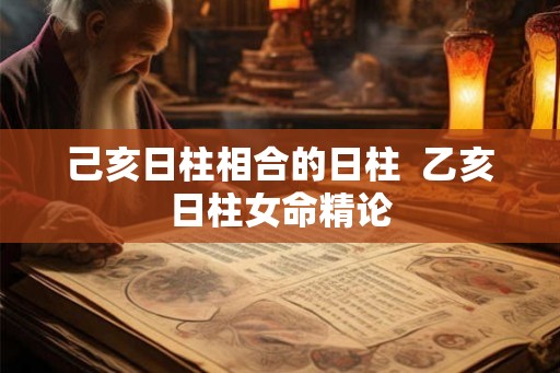 己亥日柱相合的日柱  乙亥日柱女命精论