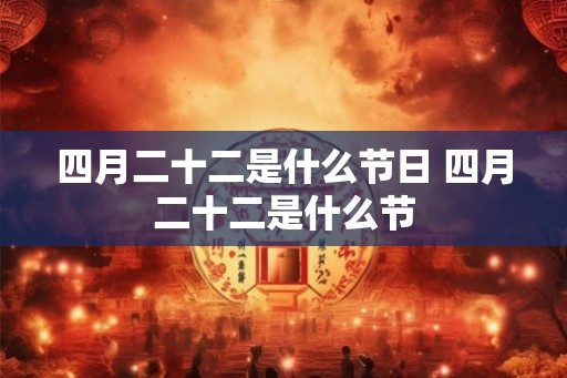 四月二十二是什么节日 四月二十二是什么节