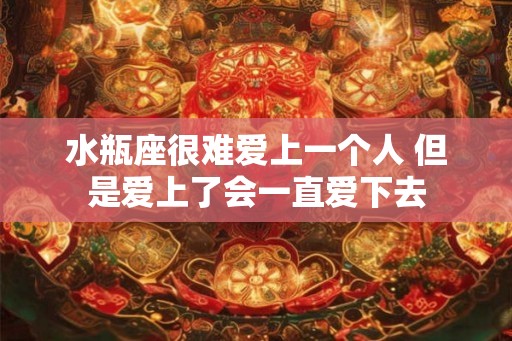 水瓶座很难爱上一个人 但是爱上了会一直爱下去 水瓶座很难爱上一个人 但是爱上了会一直爱下去
