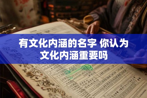 有文化内涵的名字 你认为文化内涵重要吗 有文化内涵的名字 你认为文化内涵重要吗