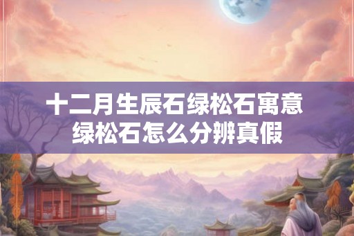 十二月生辰石绿松石寓意 绿松石怎么分辨真假
