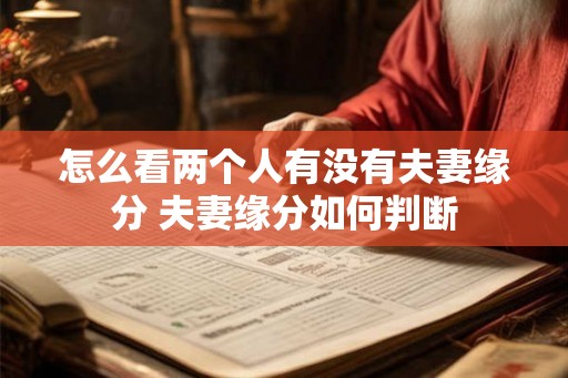 怎么看两个人有没有夫妻缘分 夫妻缘分如何判断