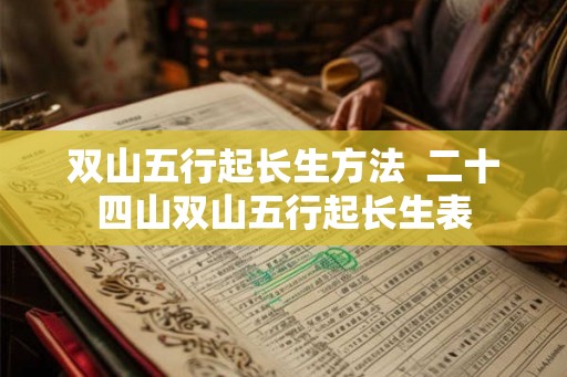 双山五行起长生方法  二十四山双山五行起长生表