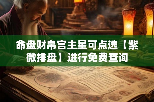 命盘财帛宫主星可点选【紫微排盘】进行免费查询