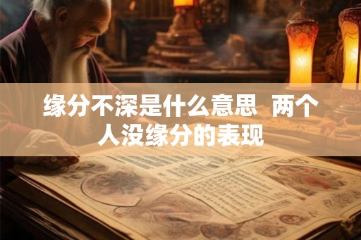 缘分不深是什么意思  两个人没缘分的表现