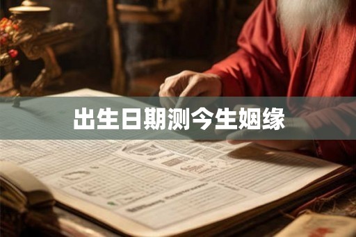 出生日期测今生姻缘 出生日期测今生姻缘