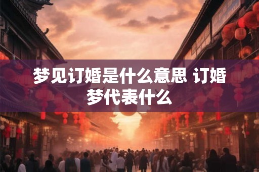梦见订婚是什么意思 订婚梦代表什么