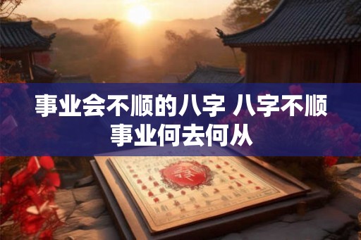 事业会不顺的八字 八字不顺事业何去何从
