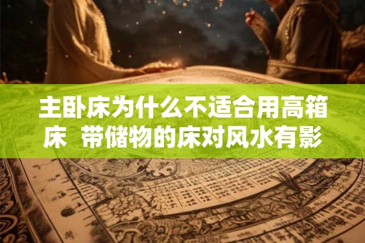 主卧床为什么不适合用高箱床  带储物的床对风水有影响吗