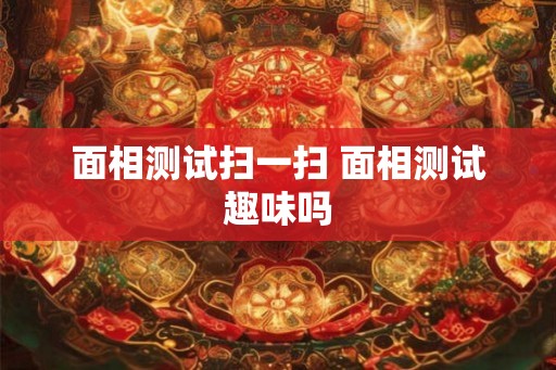 面相测试扫一扫 面相测试趣味吗
