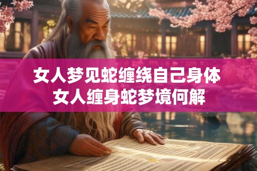 女人梦见蛇缠绕自己身体 女人缠身蛇梦境何解