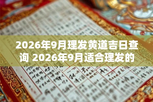 2026年9月理发黄道吉日查询 2026年9月适合理发的好日子