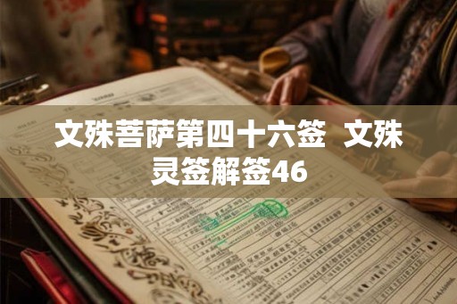 文殊菩萨第四十六签 文殊灵签解签46 文殊菩萨第四十六签 文殊灵签解签46