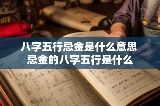 八字五行忌金是什么意思 忌金的八字五行是什么