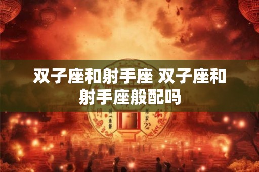双子座和射手座 双子座和射手座般配吗