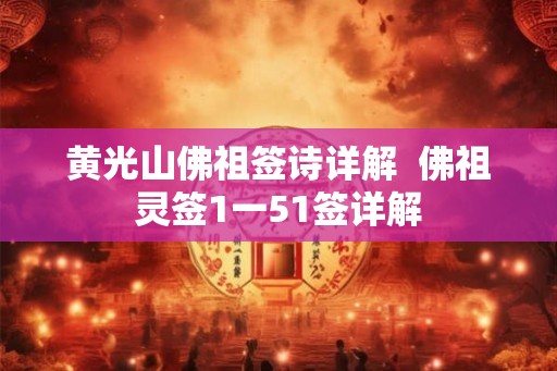 黄光山佛祖签诗详解 佛祖灵签1一51签详解 黄光山佛祖签诗详解 佛祖灵签1一51签详解