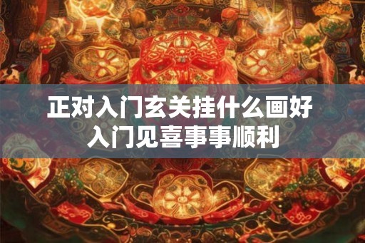 正对入门玄关挂什么画好 入门见喜事事顺利