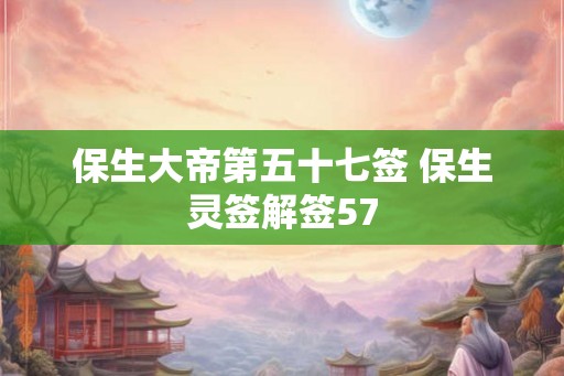 保生大帝第五十七签 保生灵签解签57