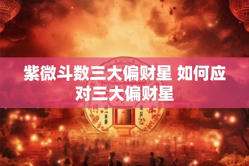 紫微斗数三大偏财星 如何应对三大偏财星