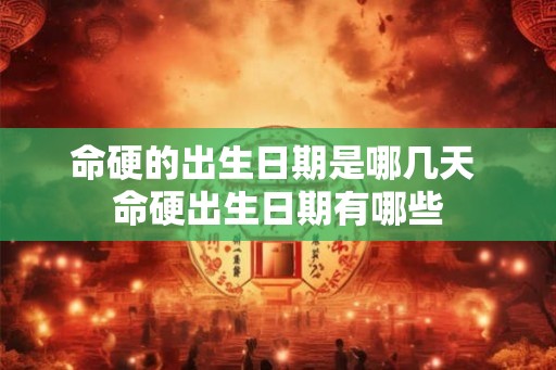 命硬的出生日期是哪几天 命硬出生日期有哪些