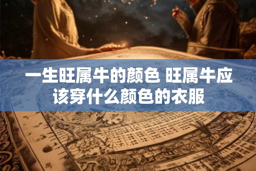 一生旺属牛的颜色 旺属牛应该穿什么颜色的衣服