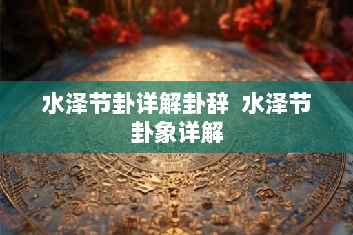 水泽节卦详解卦辞  水泽节卦象详解
