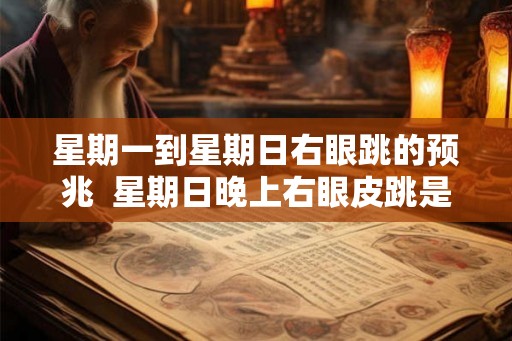 星期一到星期日右眼跳的预兆  星期日晚上右眼皮跳是什么预兆