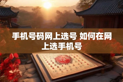 手机号码网上选号 如何在网上选手机号
