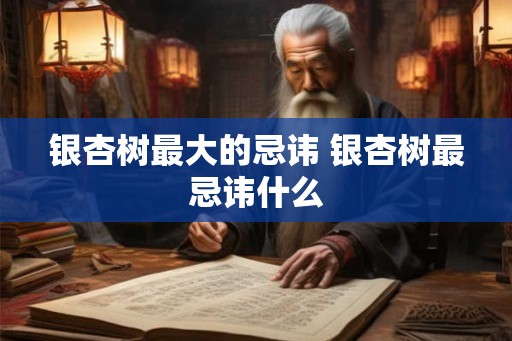 银杏树最大的忌讳 银杏树最忌讳什么 银杏树最大的忌讳 银杏树最忌讳什么