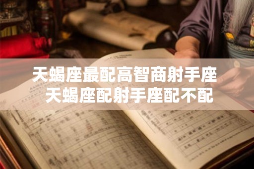 天蝎座最配高智商射手座  天蝎座配射手座配不配