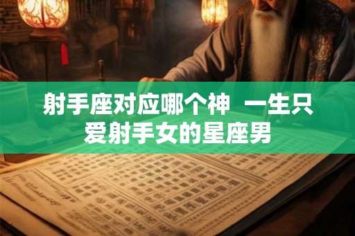 射手座对应哪个神  一生只爱射手女的星座男