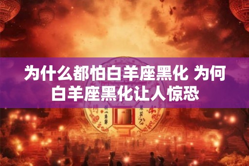 为什么都怕白羊座黑化 为何白羊座黑化让人惊恐