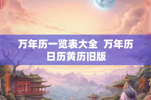 万年历一览表大全  万年历日历黄历旧版