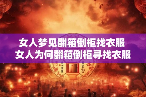 女人梦见翻箱倒柜找衣服 女人为何翻箱倒柜寻找衣服