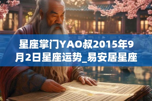 星座掌门YAO叔2015年9月2日星座运势_易安居星座网