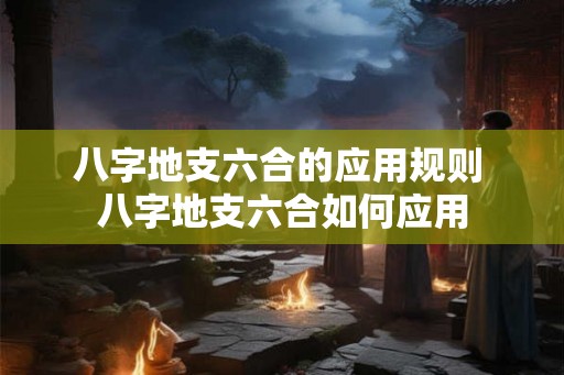 八字地支六合的应用规则 八字地支六合如何应用